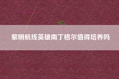 黎明航线英雄南丁格尔值得培养吗