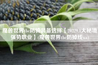 魔兽世界tbc防骑装备选择【20229.1大秘境强势职业】(魔兽世界tbc防掉线wa)