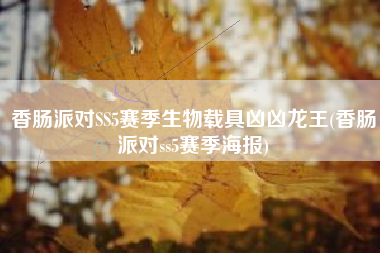 香肠派对SS5赛季生物载具凶凶龙王(香肠派对ss5赛季海报)