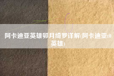 阿卡迪亚英雄卯月绮罗详解(阿卡迪亚t0英雄)