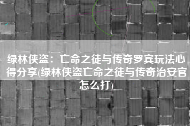 绿林侠盗：亡命之徒与传奇罗宾玩法心得分享(绿林侠盗亡命之徒与传奇治安官怎么打)