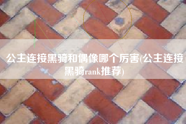 公主连接黑骑和偶像哪个厉害(公主连接黑骑rank推荐)