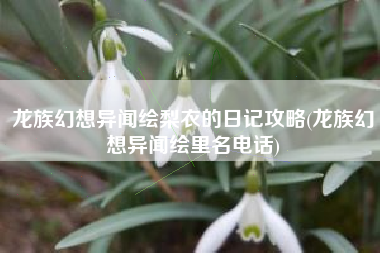 龙族幻想异闻绘梨衣的日记攻略(龙族幻想异闻绘里名电话)