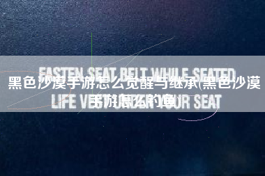 黑色沙漠手游怎么觉醒与继承(黑色沙漠手游怎么钓鱼)
