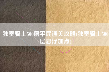 独奏骑士500层平民通关攻略(独奏骑士500层悬浮加点)