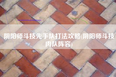 阴阳师斗技先手队打法攻略(阴阳师斗技肉队阵容)