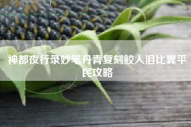 神都夜行录妙笔丹青复刻鲛人泪比翼平民攻略