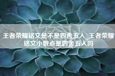 王者荣耀铭文是不是四舍五入_王者荣耀铭文小数点是四舍五入吗