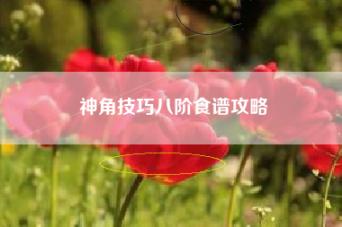 神角技巧八阶食谱攻略