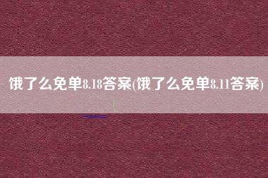 饿了么免单8.18答案(饿了么免单8.11答案)