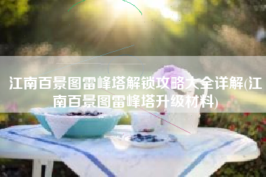 江南百景图雷峰塔解锁攻略大全详解(江南百景图雷峰塔升级材料)