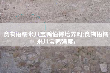 食物语糯米八宝鸭值得培养吗(食物语糯米八宝鸭强度)
