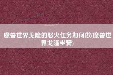 魔兽世界戈隆的怒火任务如何做(魔兽世界戈隆坐骑)