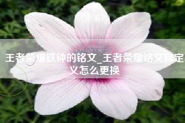 王者荣耀铁钟的铭文_王者荣耀铭文自定义怎么更换