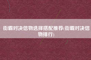 街霸对决信物选择搭配推荐(街霸对决信物排行)