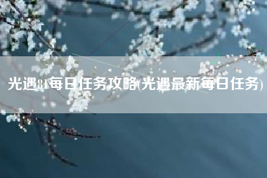 光遇81每日任务攻略(光遇最新每日任务)