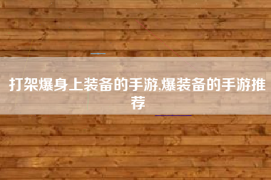 打架爆身上装备的手游,爆装备的手游推荐