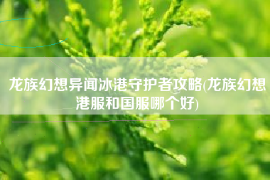 龙族幻想异闻冰港守护者攻略(龙族幻想港服和国服哪个好)