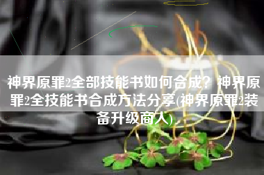 神界原罪2全部技能书如何合成？神界原罪2全技能书合成方法分享(神界原罪2装备升级商人)