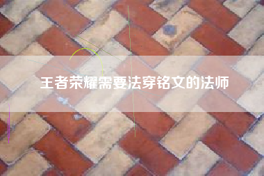 王者荣耀需要法穿铭文的法师