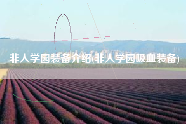 非人学园装备介绍(非人学园吸血装备)