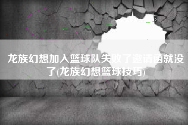 龙族幻想加入篮球队失败了邀请函就没了(龙族幻想篮球技巧)