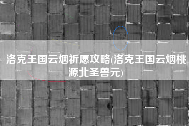 洛克王国云烟祈愿攻略(洛克王国云烟桃源北圣兽元)