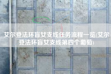 艾尔登法环盲女支线任务流程一览(艾尔登法环盲女支线第四个葡萄)