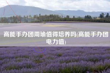 高能手办团周瑜值得培养吗(高能手办团电力值)