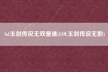 lol玉剑传说无双是谁(LOL玉剑传说无影)