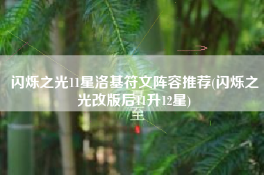 闪烁之光11星洛基符文阵容推荐(闪烁之光改版后11升12星)