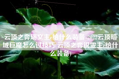 云顶之弈瑞文主c给什么装备-2022云顶暗域巨魔怎么过技巧(云顶之弈锐雯主c给什么装备)