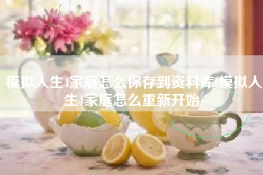 模拟人生4家庭怎么保存到资料库(模拟人生4家庭怎么重新开始)
