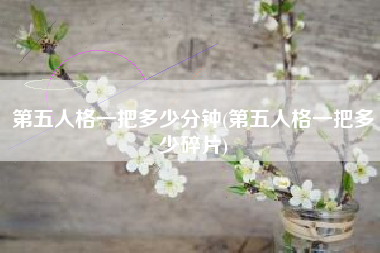 第五人格一把多少分钟(第五人格一把多少碎片)