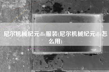 尼尔机械纪元dlc服装(尼尔机械纪元dlc怎么用)