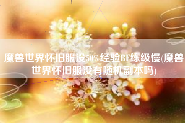 魔兽世界怀旧服没50%经验BF练级慢(魔兽世界怀旧服没有随机副本吗)