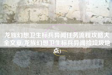 龙族幻想卫生标兵异闻任务流程攻略大全文章(龙族幻想卫生标兵异闻捡垃圾地点)