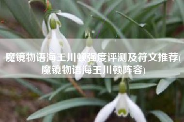 魔镜物语海王川顿强度评测及符文推荐(魔镜物语海王川顿阵容)