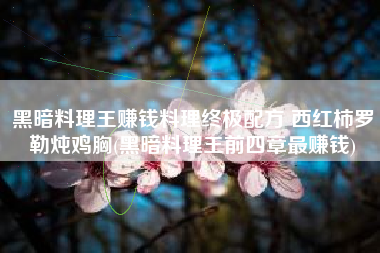 黑暗料理王赚钱料理终极配方 西红柿罗勒炖鸡胸(黑暗料理王前四章最赚钱)