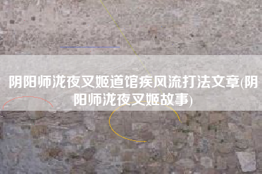 阴阳师泷夜叉姬道馆疾风流打法文章(阴阳师泷夜叉姬故事)