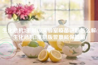 生化危机3重制版实验室疫苗谜题怎么解(生化危机3重制版警察局保险箱)