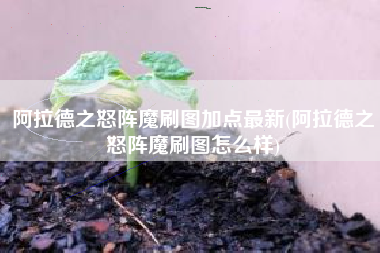 阿拉德之怒阵魔刷图加点最新(阿拉德之怒阵魔刷图怎么样)