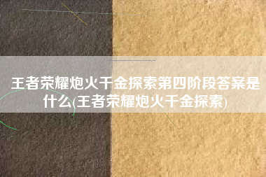 王者荣耀炮火千金探索第四阶段答案是什么(王者荣耀炮火千金探索)