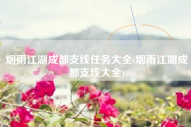 烟雨江湖成都支线任务大全(烟雨江湖成都支线大全)