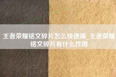 王者荣耀铭文碎片怎么快速搞_王者荣耀铭文碎片有什么作用