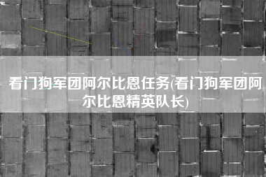 看门狗军团阿尔比恩任务(看门狗军团阿尔比恩精英队长)