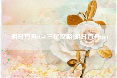 明日方舟IC-8三星攻略(明日方舟ice)