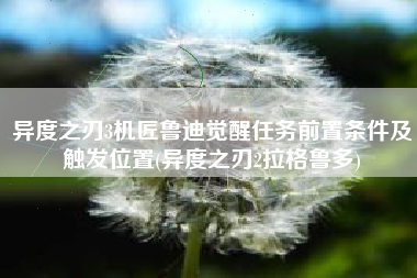 异度之刃3机匠鲁迪觉醒任务前置条件及触发位置(异度之刃2拉格鲁多)