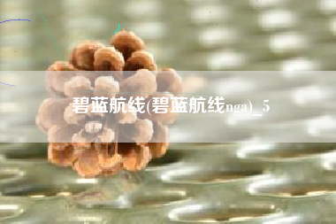 碧蓝航线(碧蓝航线nga)_5