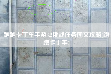 跑跑卡丁车手游3.2挑战任务图文攻略(跑跑卡丁车)
